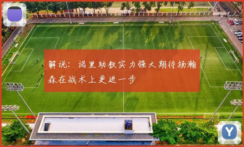 解说：诺里助教实力强大期待杨瀚森在战术上更进一步
