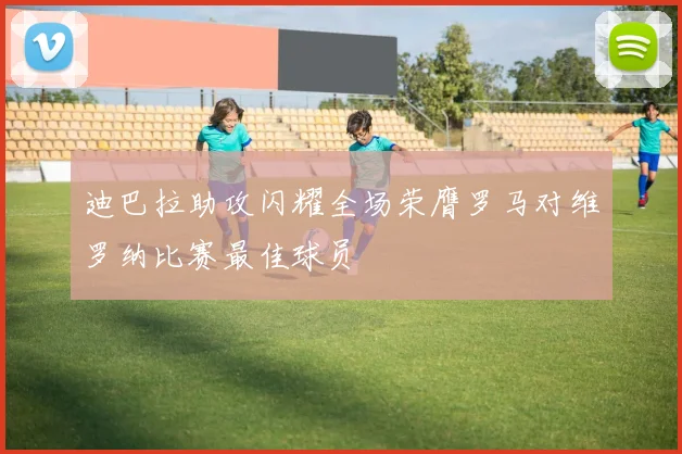 迪巴拉助攻闪耀全场荣膺罗马对维罗纳比赛最佳球员