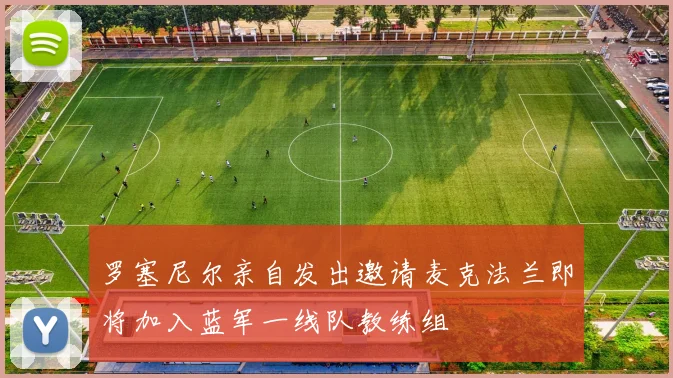 罗塞尼尔亲自发出邀请麦克法兰即将加入蓝军一线队教练组
