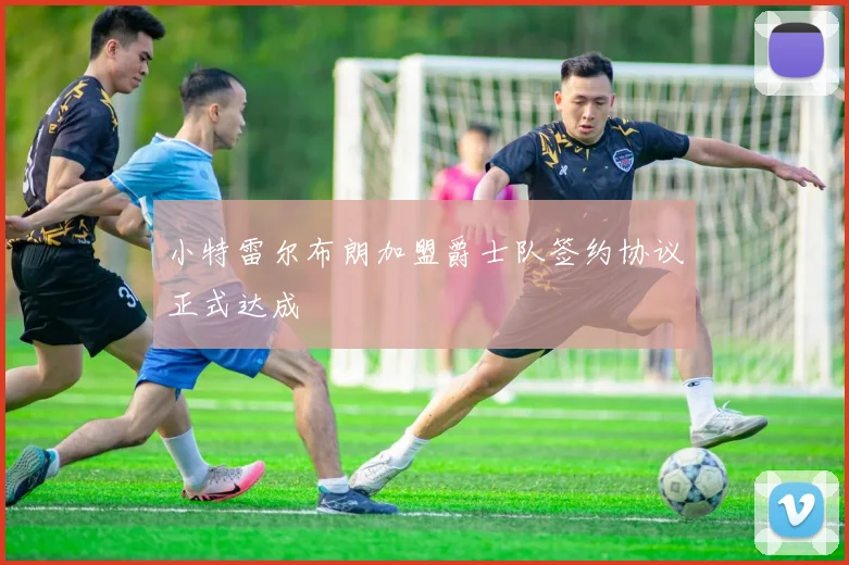 小特雷尔布朗加盟爵士队签约协议正式达成