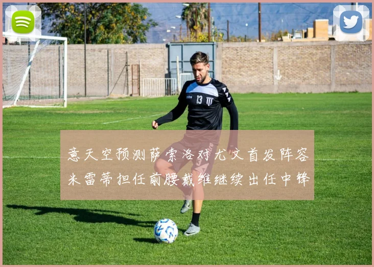 意天空预测萨索洛对尤文首发阵容米雷蒂担任前腰戴维继续出任中锋