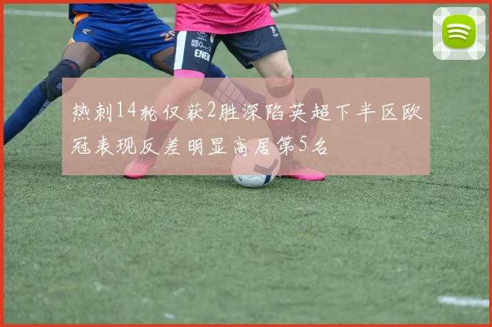 热刺14轮仅获2胜深陷英超下半区欧冠表现反差明显高居第5名