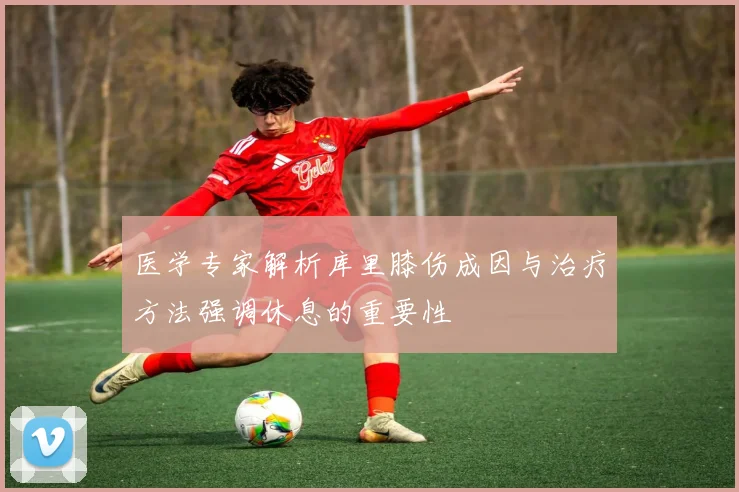医学专家解析库里膝伤成因与治疗方法强调休息的重要性