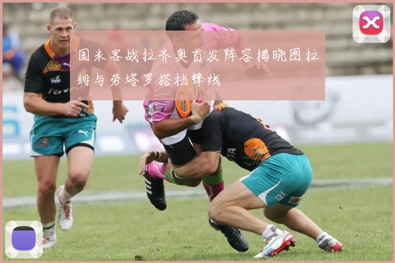 国米客战拉齐奥首发阵容揭晓图拉姆与劳塔罗搭档锋线
