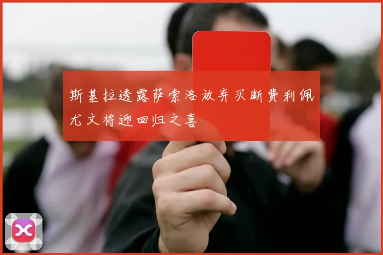 斯基拉透露萨索洛放弃买断费利佩尤文将迎回归之喜