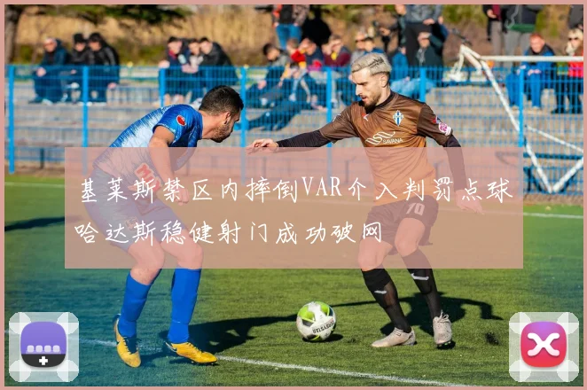 基莱斯禁区内摔倒VAR介入判罚点球哈达斯稳健射门成功破网