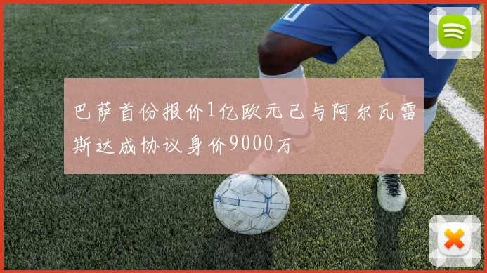 巴萨首份报价1亿欧元已与阿尔瓦雷斯达成协议身价9000万