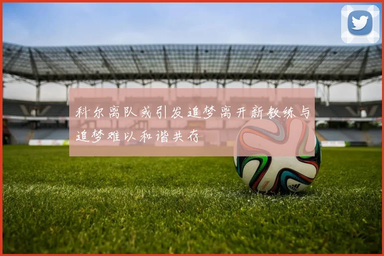 科尔离队或引发追梦离开新教练与追梦难以和谐共存