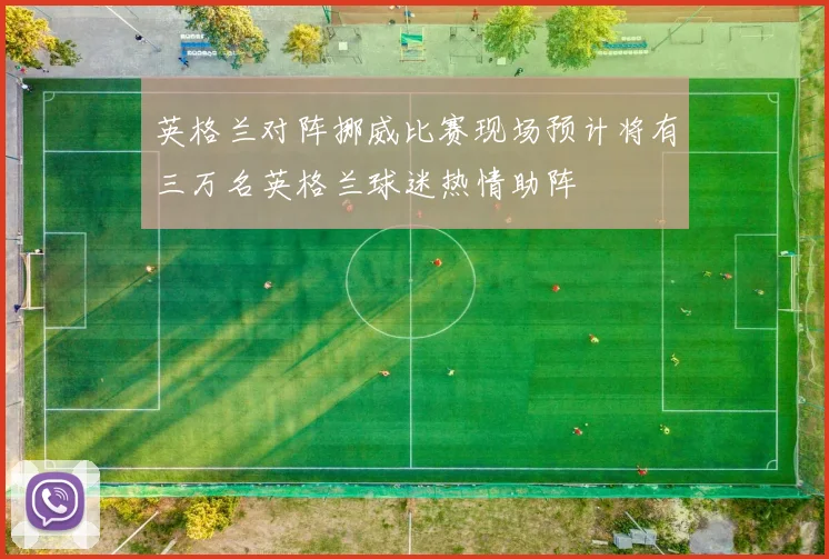 英格兰对阵挪威比赛现场预计将有三万名英格兰球迷热情助阵