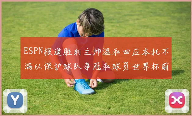 ESPN报道胜利主帅温和回应本托不满以保护球队争冠和球员世界杯前景