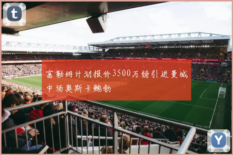 富勒姆计划报价3500万镑引进曼城中场奥斯卡鲍勃