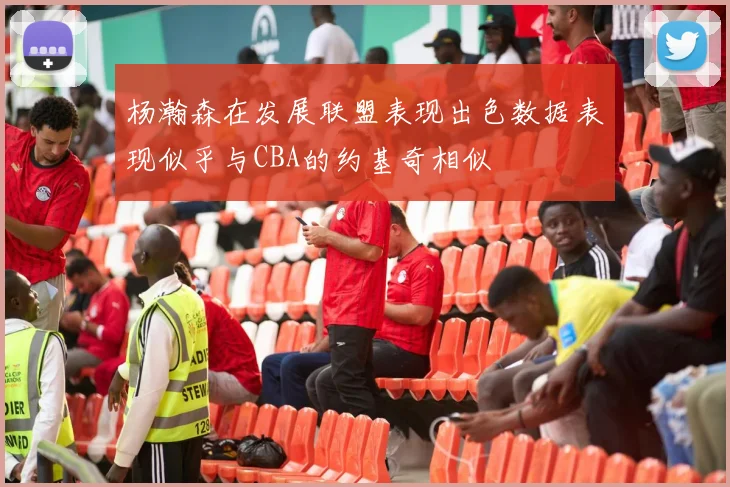杨瀚森在发展联盟表现出色数据表现似乎与CBA的约基奇相似