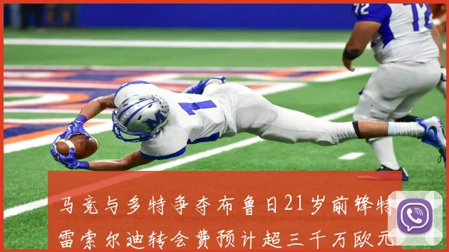马竞与多特争夺布鲁日21岁前锋特雷索尔迪转会费预计超三千万欧元